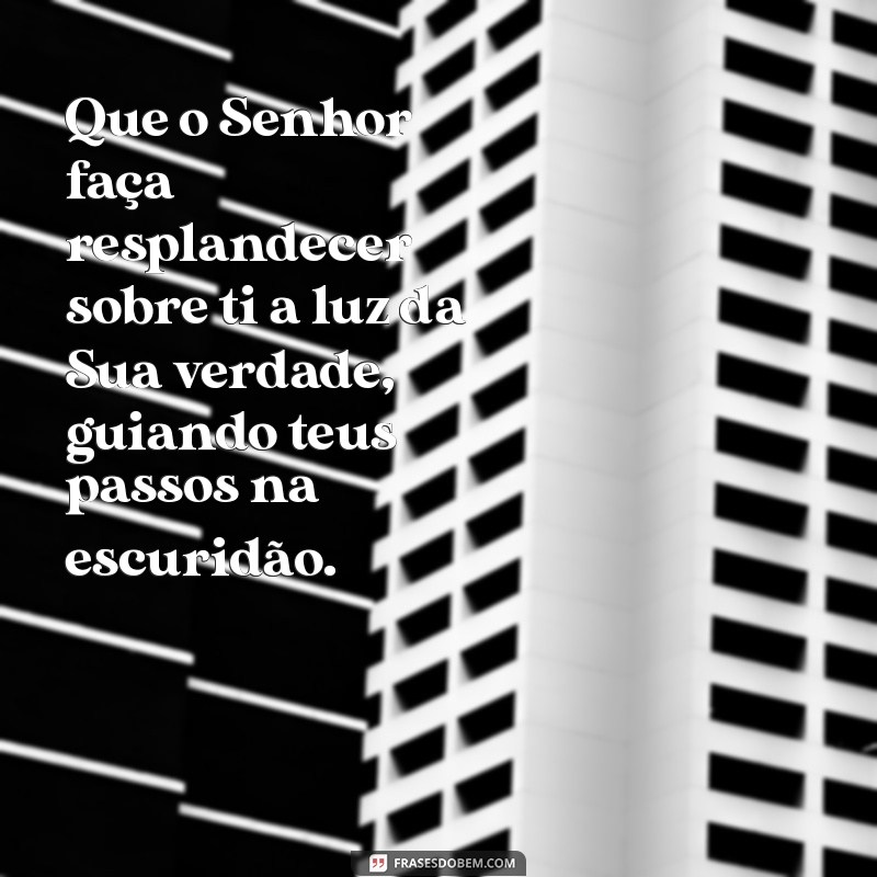 versiculo que o senhor faça resplandecer sobre ti Que o Senhor faça resplandecer sobre ti a luz da Sua verdade, guiando teus passos na escuridão.