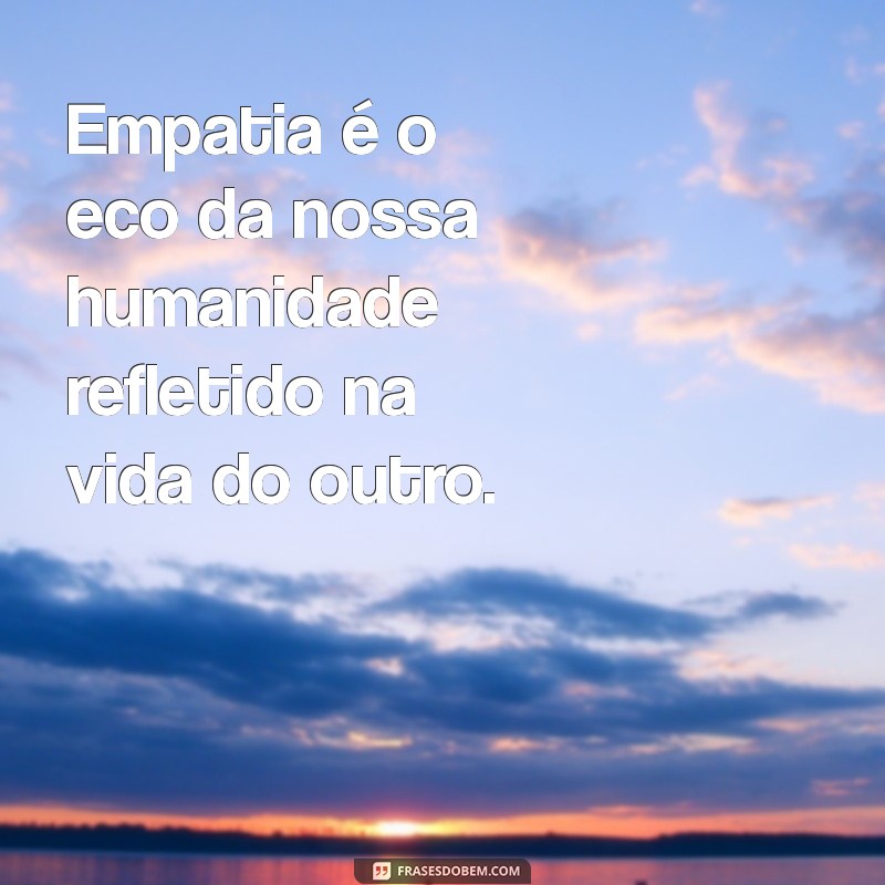 Frases Inspiradoras sobre Empatia: Cultivando Conexões Humanas 