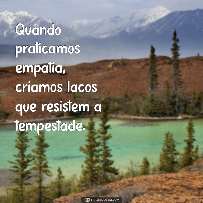 Frases Inspiradoras sobre Empatia: Cultivando Conexões Humanas 