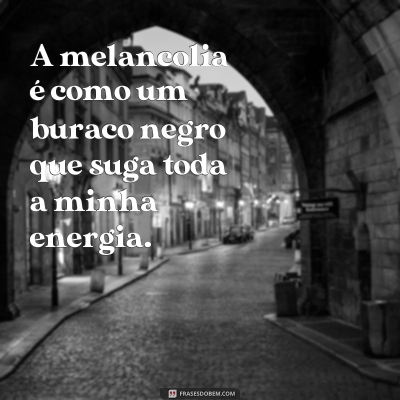 Descubra as melhores frases de melancolia para expressar seus sentimentos 