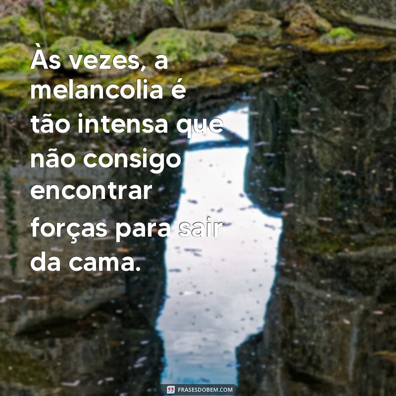 Descubra as melhores frases de melancolia para expressar seus sentimentos 