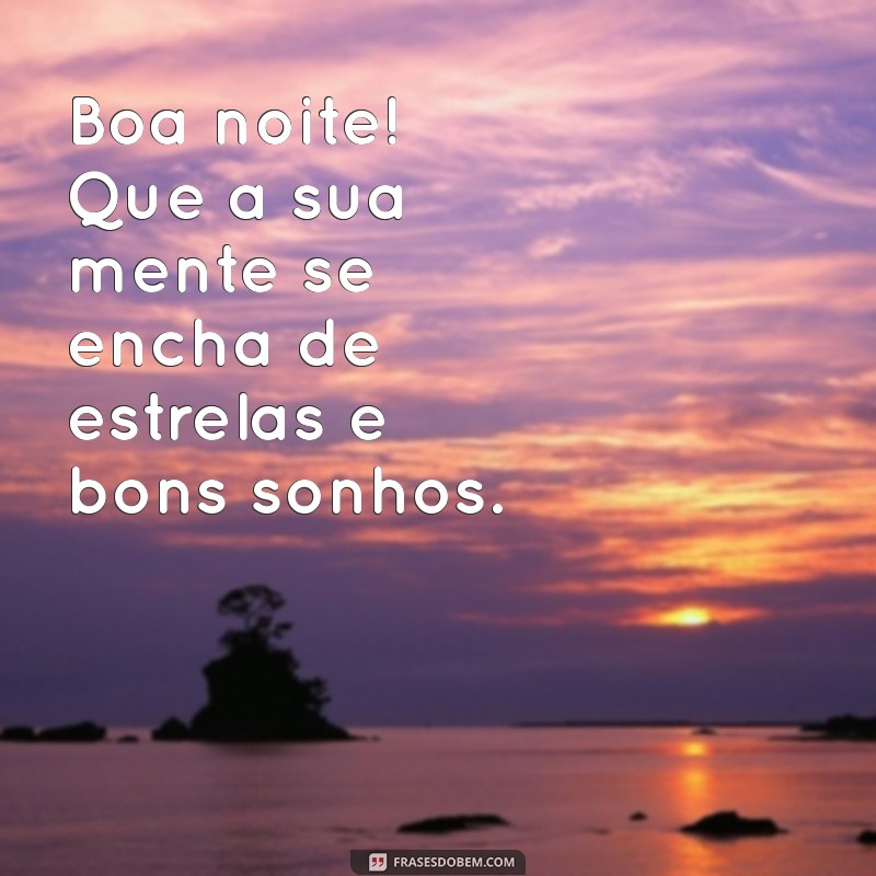 boa noite alegre Boa noite! Que a sua mente se encha de estrelas e bons sonhos.