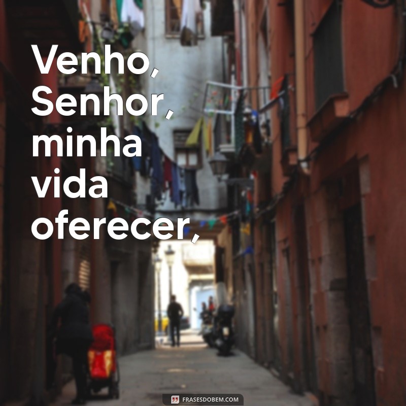 letra venho senhor minha vida oferecer Venho, Senhor, minha vida oferecer,