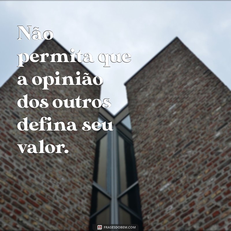 frases não deixe ninguém te colocar pra baixo Não permita que a opinião dos outros defina seu valor.