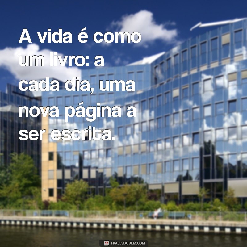 frases exemplo A vida é como um livro: a cada dia, uma nova página a ser escrita.