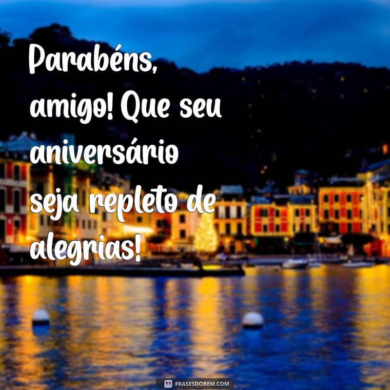 parabéns amigo feliz aniversário Parabéns, amigo! Que seu aniversário seja repleto de alegrias!