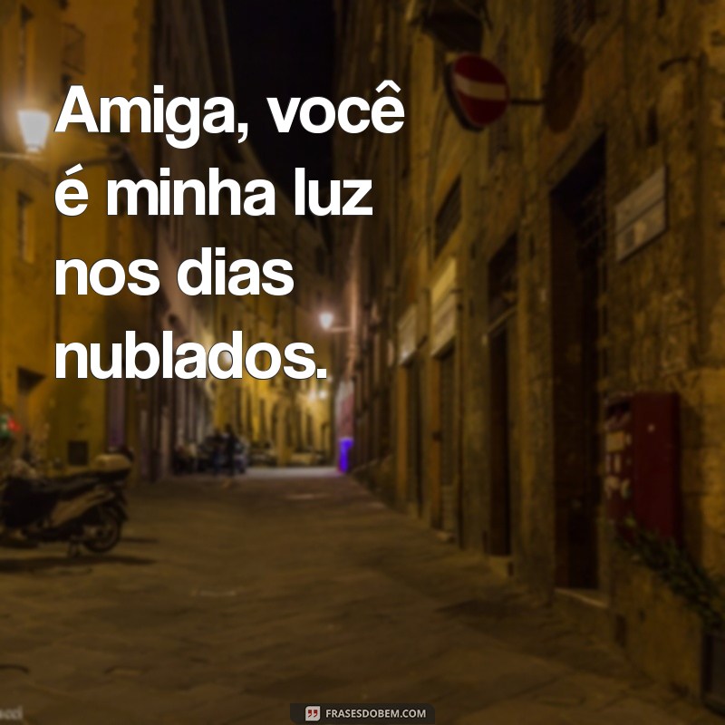 frases curta para melhor amiga Amiga, você é minha luz nos dias nublados.