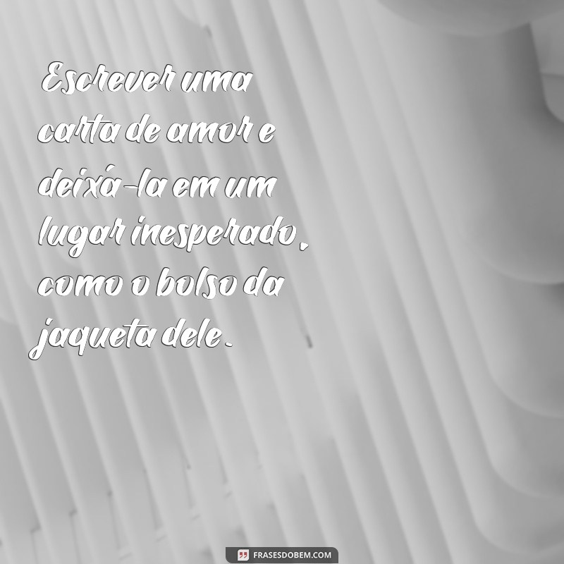 ideias de loucuras de amor para homens Escrever uma carta de amor e deixá-la em um lugar inesperado, como o bolso da jaqueta dele.