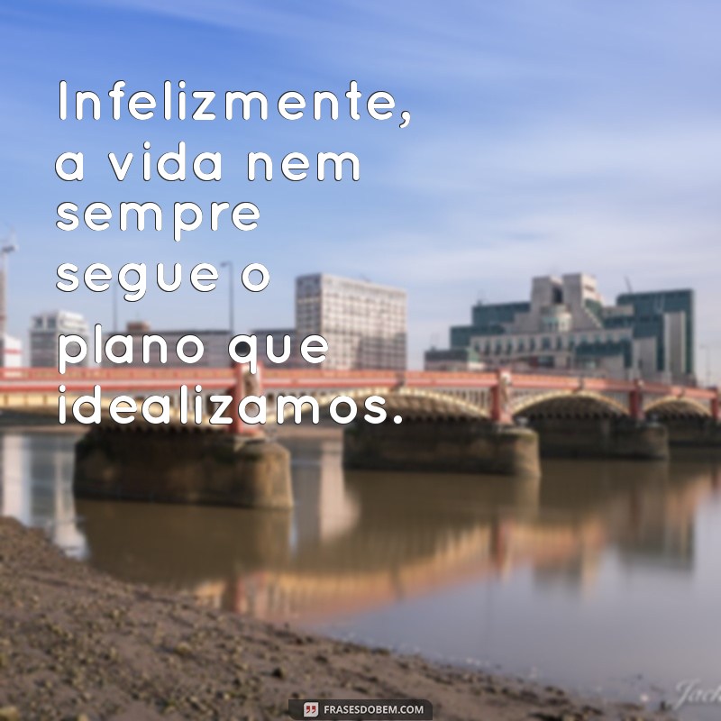 infelizmente no início da frases tem vírgula Infelizmente, a vida nem sempre segue o plano que idealizamos.