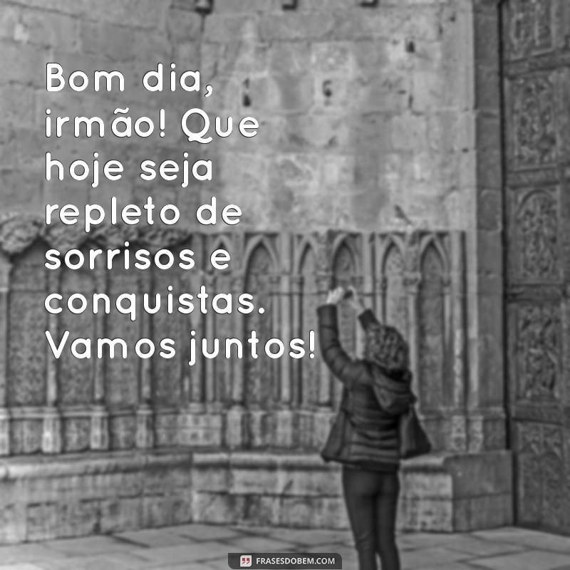 mensagem de bom dia para irmãos Bom dia, irmão! Que hoje seja repleto de sorrisos e conquistas. Vamos juntos!