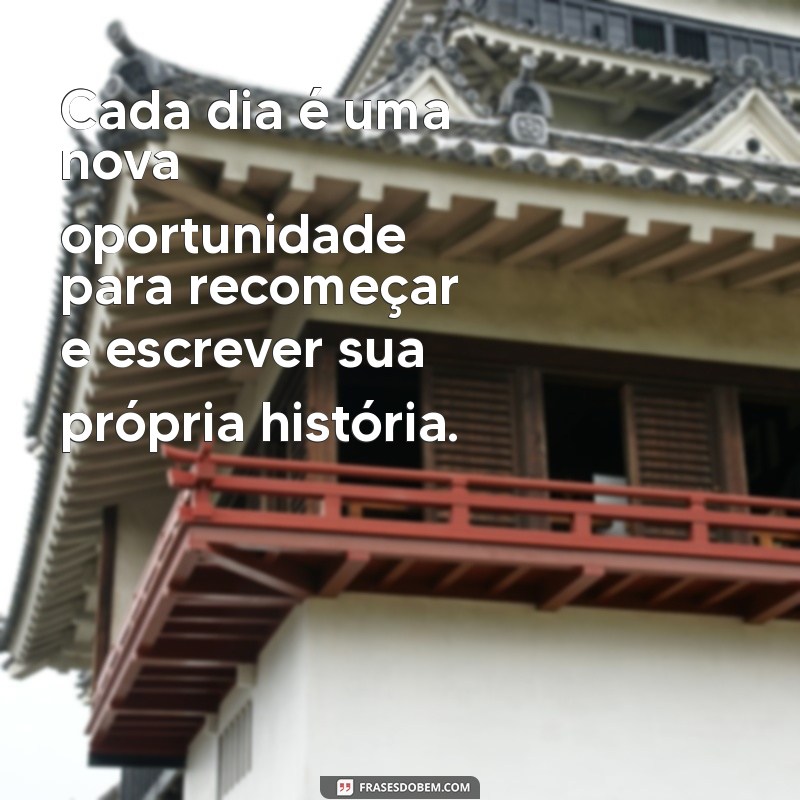 frases um novo recomeço Cada dia é uma nova oportunidade para recomeçar e escrever sua própria história.