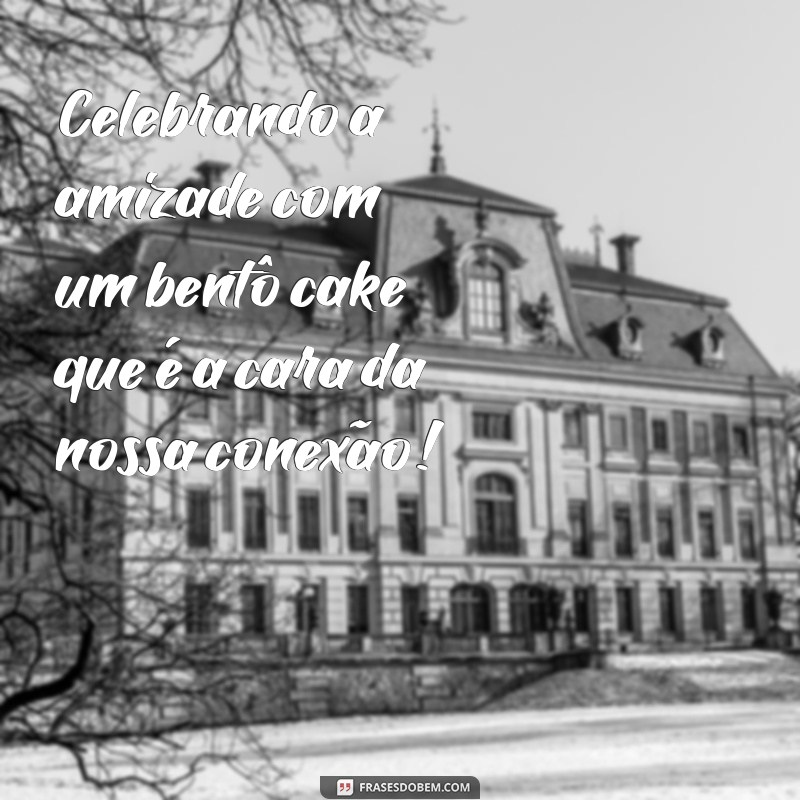 Frases Criativas para Encantar sua Amiga com um Bentô Cake 