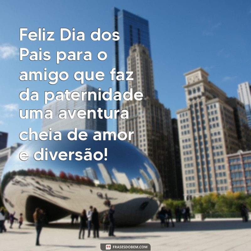 Frases Inspiradoras para Desejar um Feliz Dia dos Pais ao Seu Amigo 