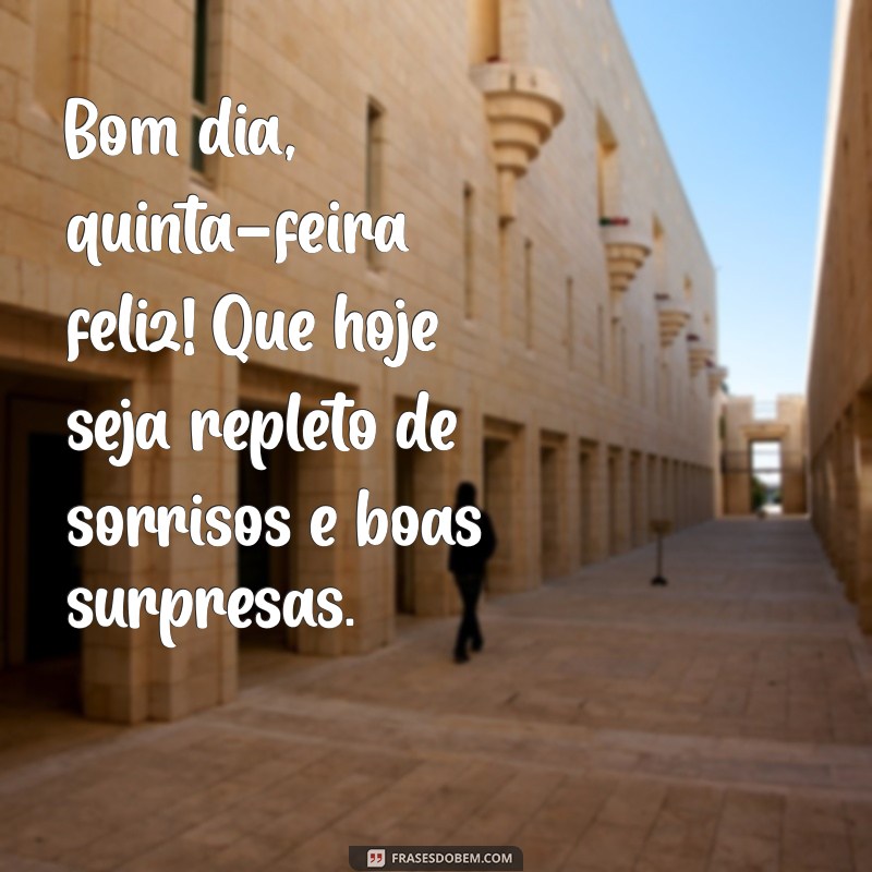 bom dia quinta feira feliz Bom dia, quinta-feira feliz! Que hoje seja repleto de sorrisos e boas surpresas.