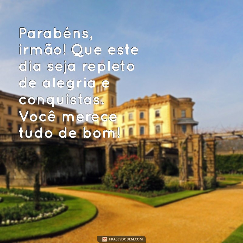 mensagens de parabéns para irmão Parabéns, irmão! Que este dia seja repleto de alegria e conquistas. Você merece tudo de bom!