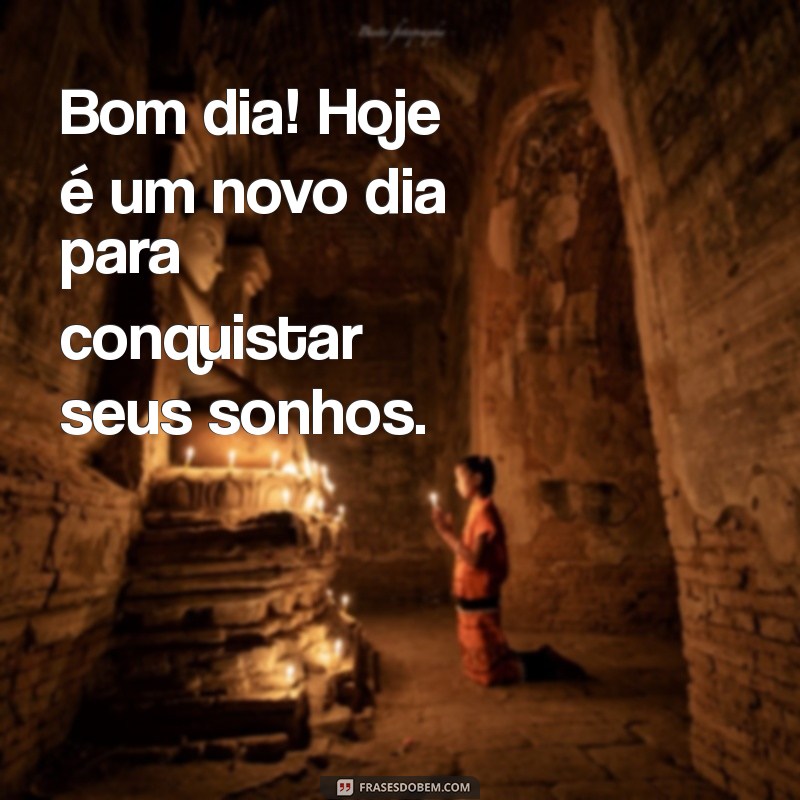 bom dia com determinação Bom dia! Hoje é um novo dia para conquistar seus sonhos.