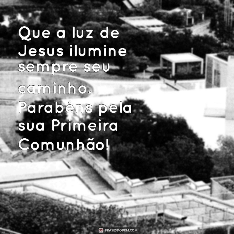 mensagem para primeira eucaristia comunhão Que a luz de Jesus ilumine sempre seu caminho. Parabéns pela sua Primeira Comunhão!