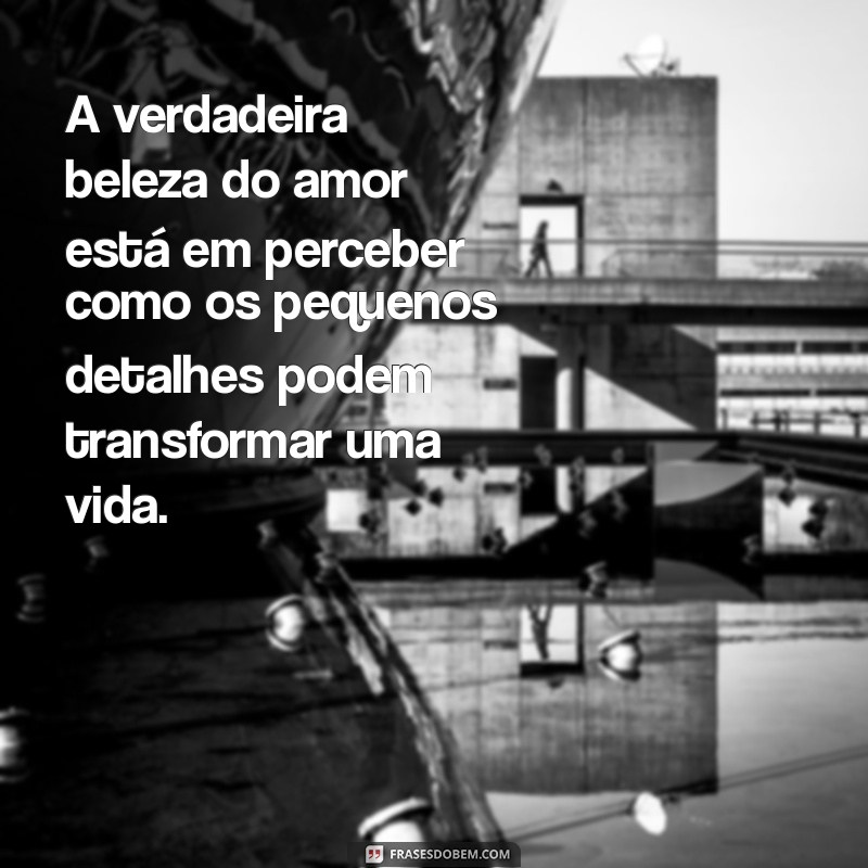 Descubra Frases Inspiradoras: O Amor Está nos Pequenos Detalhes 