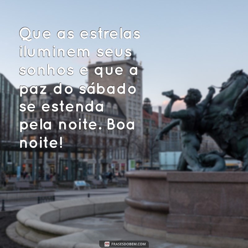 mensagem de boa noite sábado terminando Que as estrelas iluminem seus sonhos e que a paz do sábado se estenda pela noite. Boa noite!