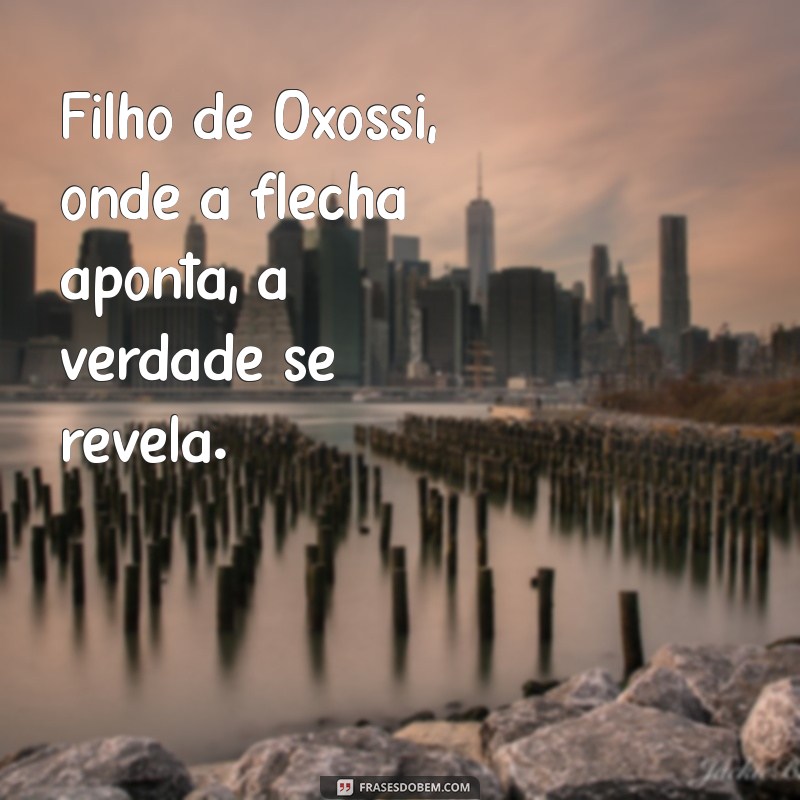 filho de oxossi Filho de Oxóssi, onde a flecha aponta, a verdade se revela.