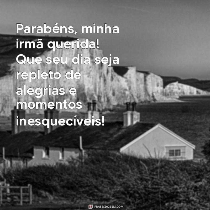 parabéns para minha irmã querida Parabéns, minha irmã querida! Que seu dia seja repleto de alegrias e momentos inesquecíveis!