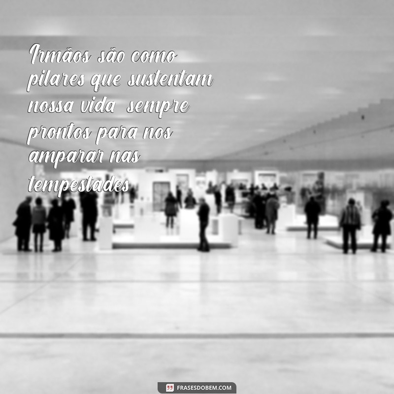 texto sobre irmãos Irmãos são como pilares que sustentam nossa vida, sempre prontos para nos amparar nas tempestades.