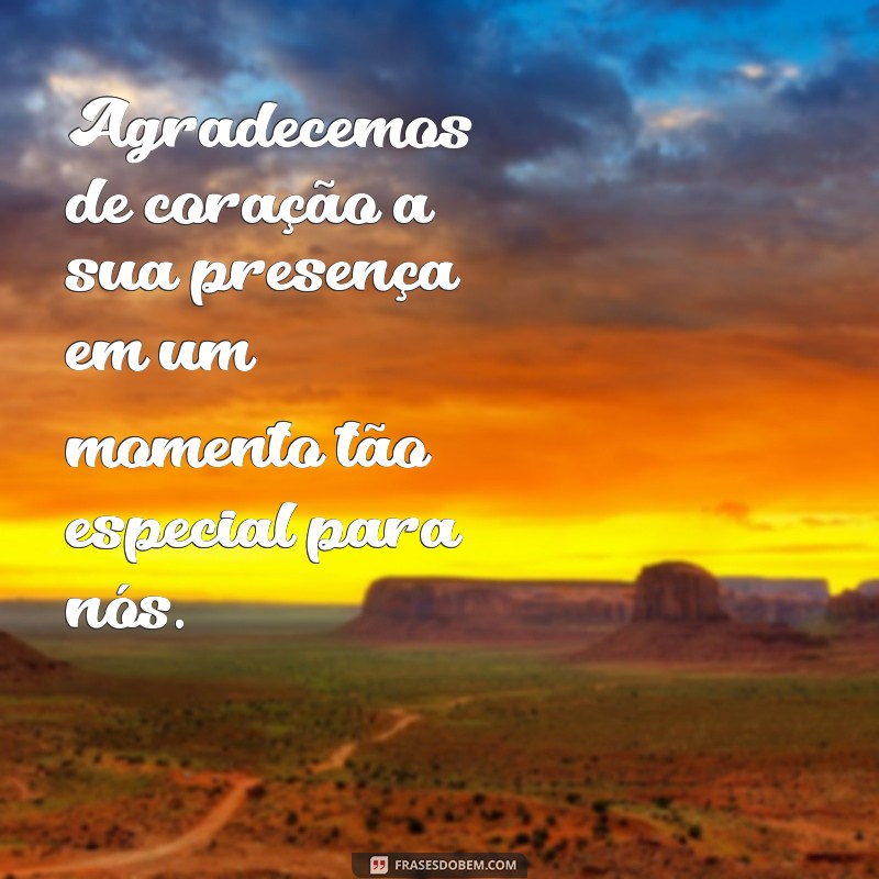 frases cartão de agradecimento pela presença Agradecemos de coração a sua presença em um momento tão especial para nós.