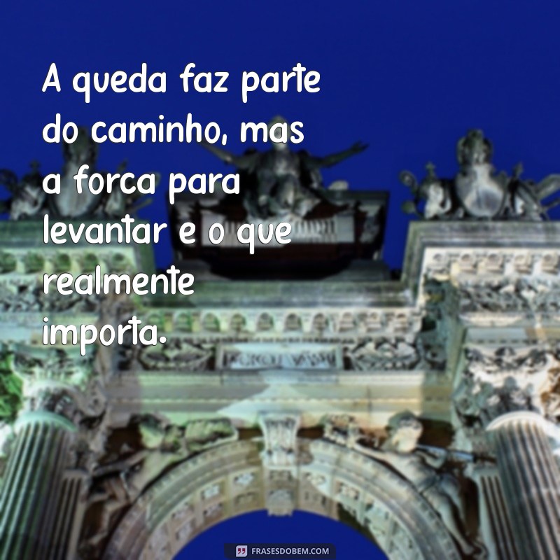 mensagens de superação A queda faz parte do caminho, mas a força para levantar é o que realmente importa.