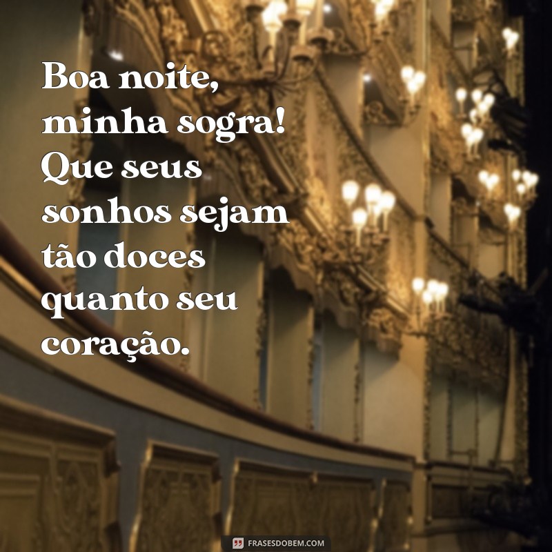 boa noite minha sogra Boa noite, minha sogra! Que seus sonhos sejam tão doces quanto seu coração.