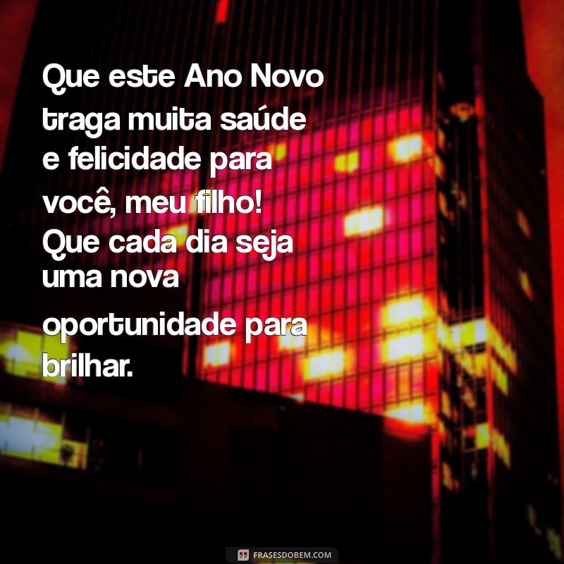 feliz ano novo filho mensagem Que este Ano Novo traga muita saúde e felicidade para você, meu filho! Que cada dia seja uma nova oportunidade para brilhar.