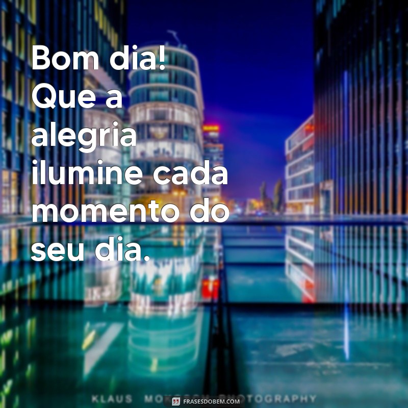 bom dia de alegria Bom dia! Que a alegria ilumine cada momento do seu dia.