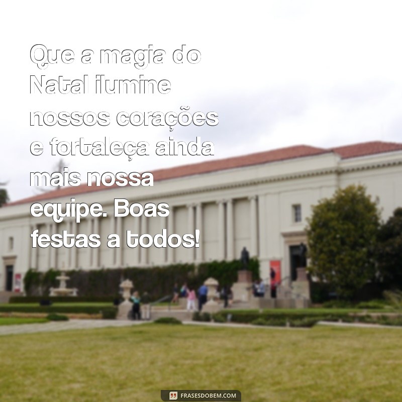 mensagem natal equipe Que a magia do Natal ilumine nossos corações e fortaleça ainda mais nossa equipe. Boas festas a todos!