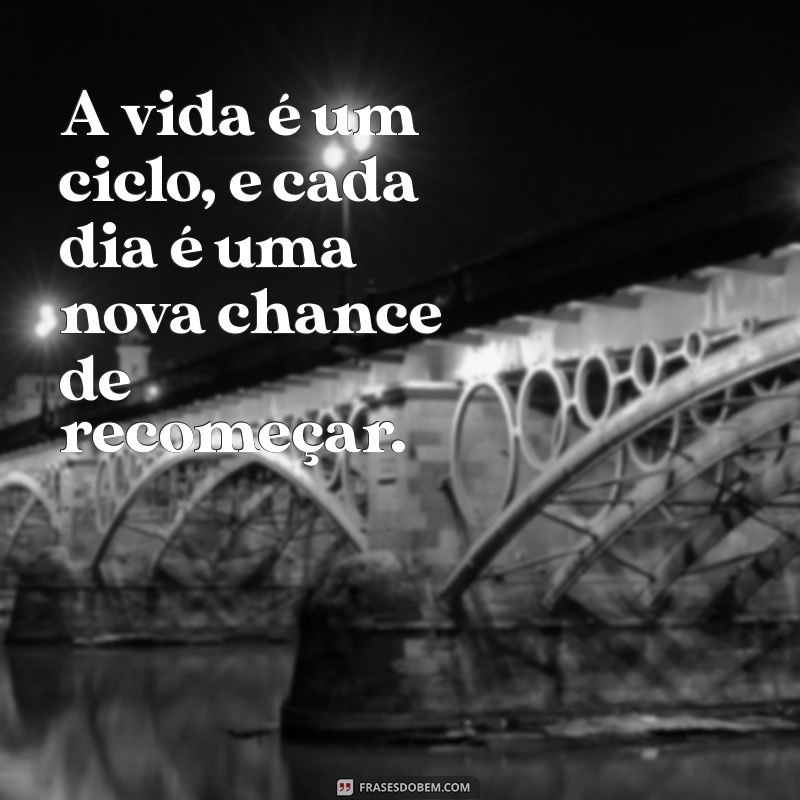 frases infinito A vida é um ciclo, e cada dia é uma nova chance de recomeçar.