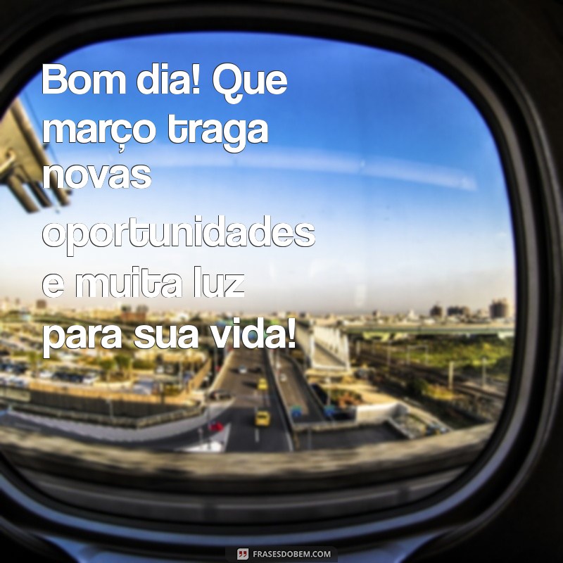 mensagem de bom dia primeiro dia de março Bom dia! Que março traga novas oportunidades e muita luz para sua vida!