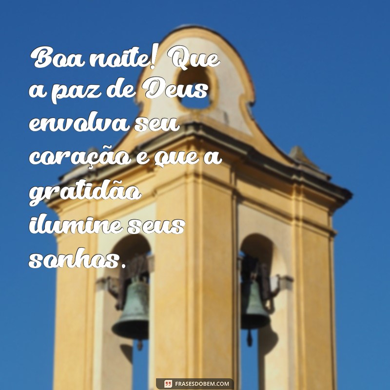 boa noite com deus gratidão Boa noite! Que a paz de Deus envolva seu coração e que a gratidão ilumine seus sonhos.