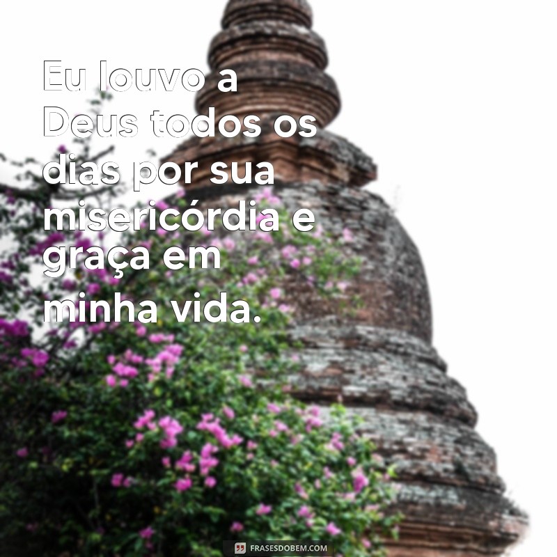 frases de um cristão Eu louvo a Deus todos os dias por sua misericórdia e graça em minha vida.