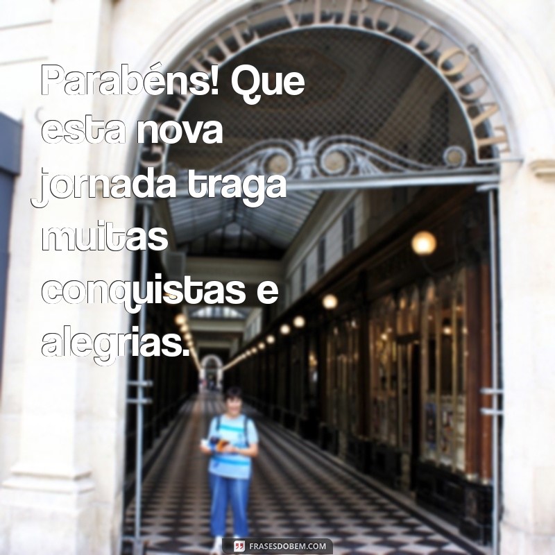 parabens sucesso na sua nova jornada Parabéns! Que esta nova jornada traga muitas conquistas e alegrias.