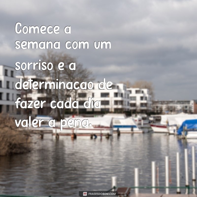 frases segunda Comece a semana com um sorriso e a determinação de fazer cada dia valer a pena.