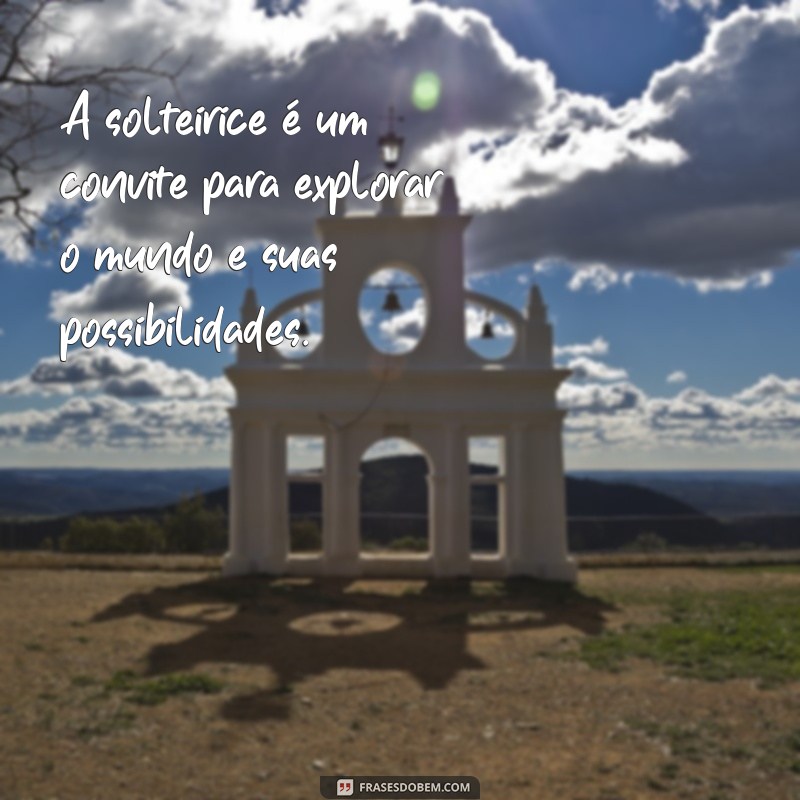 Frases Inspiradoras para Celebrar a Vida de Solteira 