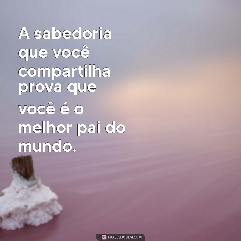 As Melhores Frases para Celebrar o Melhor Pai do Mundo 