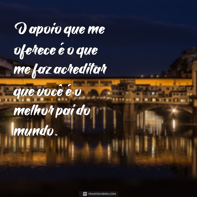 As Melhores Frases para Celebrar o Melhor Pai do Mundo 