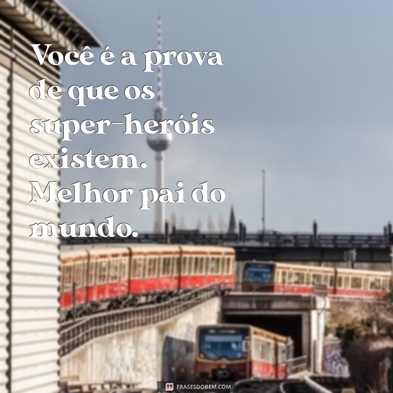 As Melhores Frases para Celebrar o Melhor Pai do Mundo 