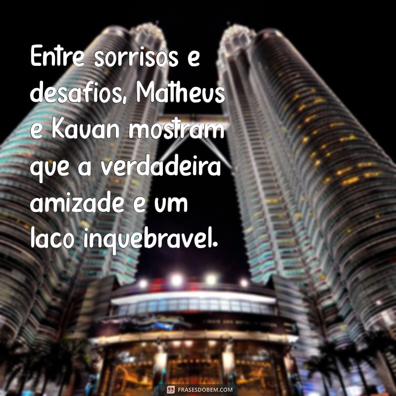 frases matheus e kauan Entre sorrisos e desafios, Matheus e Kauan mostram que a verdadeira amizade é um laço inquebrável.