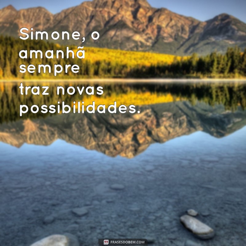 simone o amanhã Simone, o amanhã sempre traz novas possibilidades.