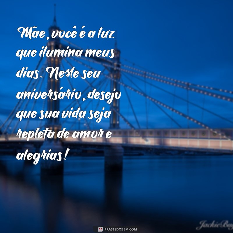 texto para mãe aniversário Mãe, você é a luz que ilumina meus dias. Neste seu aniversário, desejo que sua vida seja repleta de amor e alegrias!