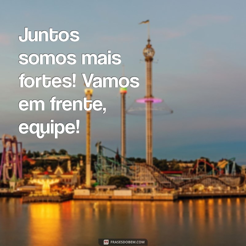 mensagem equipe Juntos somos mais fortes! Vamos em frente, equipe!