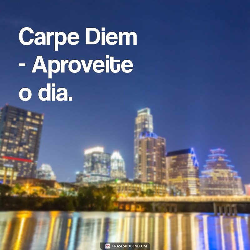 motivação em latim Carpe Diem - Aproveite o dia.