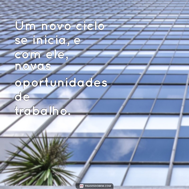 um novo ciclo se inicia trabalho Um novo ciclo se inicia, e com ele, novas oportunidades de trabalho.