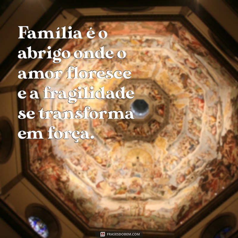 significado familia Família é o abrigo onde o amor floresce e a fragilidade se transforma em força.