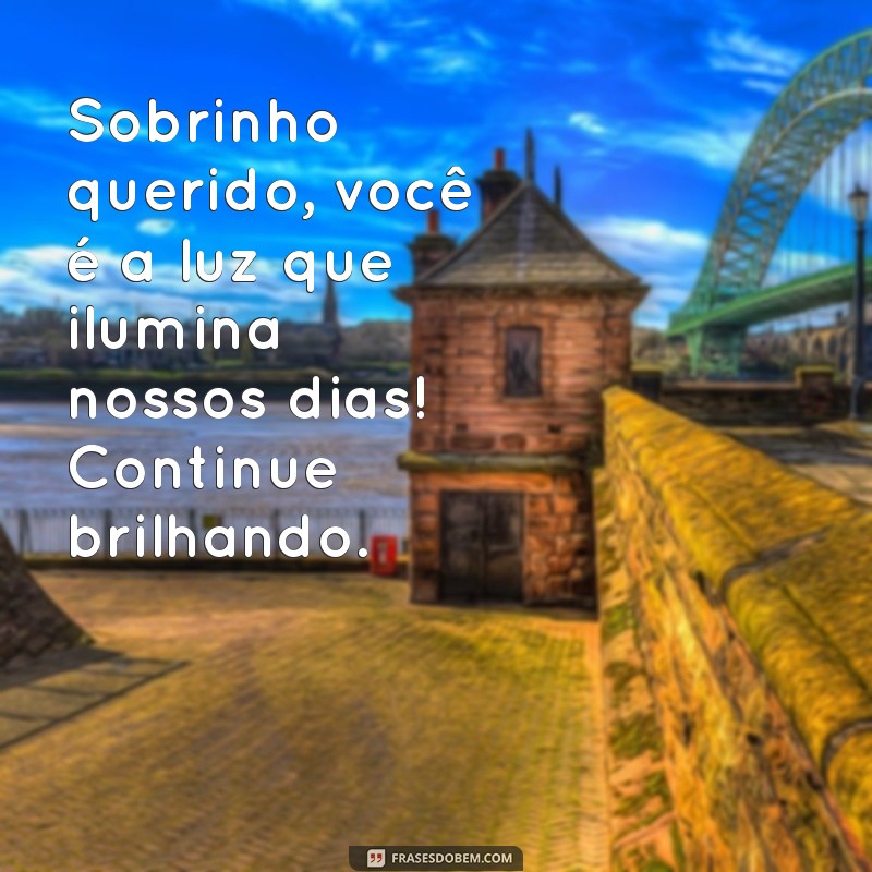 mensagem pra sobrinho Sobrinho querido, você é a luz que ilumina nossos dias! Continue brilhando.